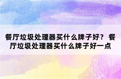 餐厅垃圾处理器买什么牌子好？ 餐厅垃圾处理器买什么牌子好一点